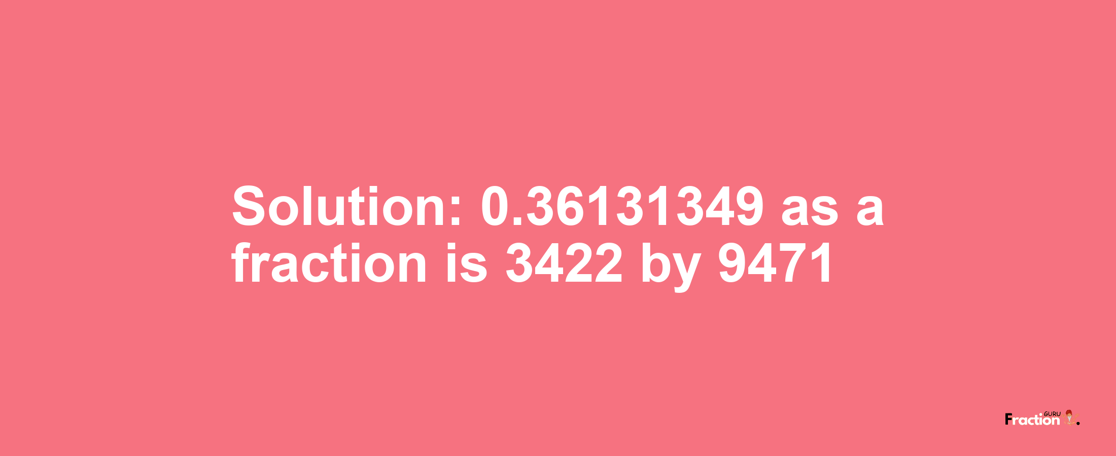 Solution:0.36131349 as a fraction is 3422/9471